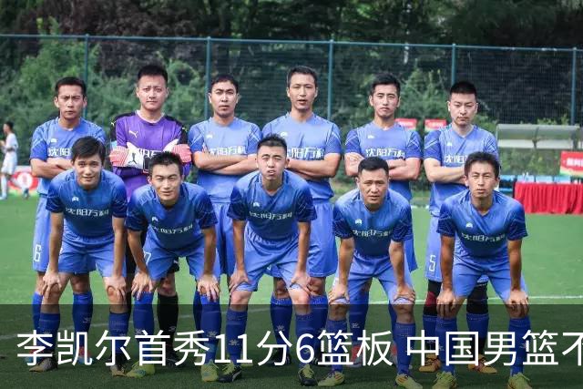 李凯尔首秀11分6篮板 中国男篮不敌意大利男篮