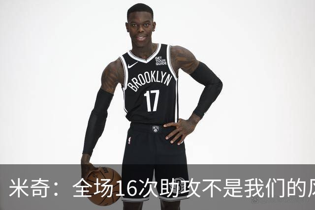 米奇：全场16次助攻不是我们的风格 相信文班亚马下场会打得更好